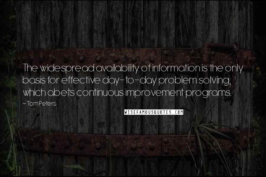 Tom Peters Quotes: The widespread availability of information is the only basis for effective day-to-day problem solving, which abets continuous improvement programs.