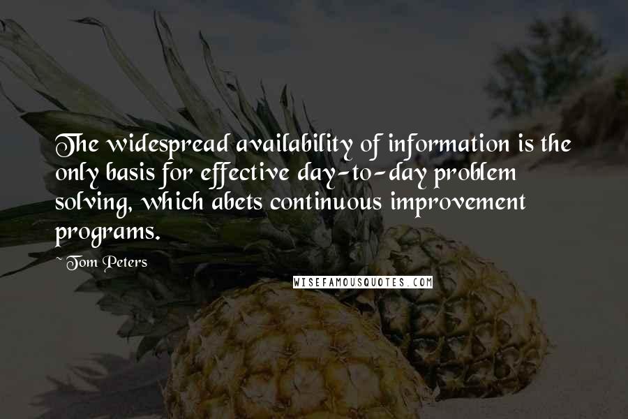 Tom Peters Quotes: The widespread availability of information is the only basis for effective day-to-day problem solving, which abets continuous improvement programs.