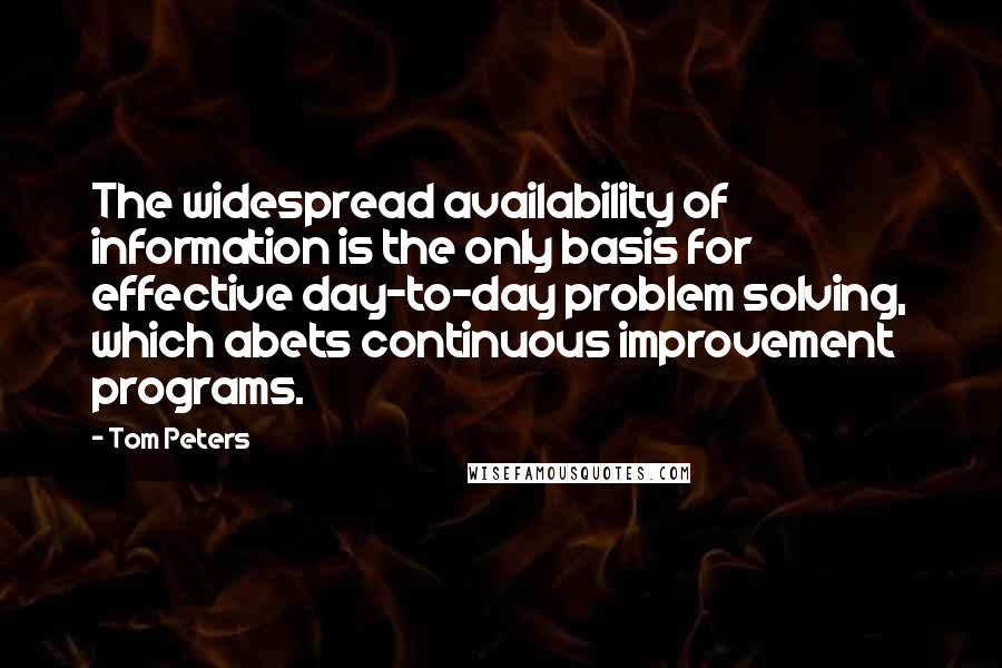 Tom Peters Quotes: The widespread availability of information is the only basis for effective day-to-day problem solving, which abets continuous improvement programs.