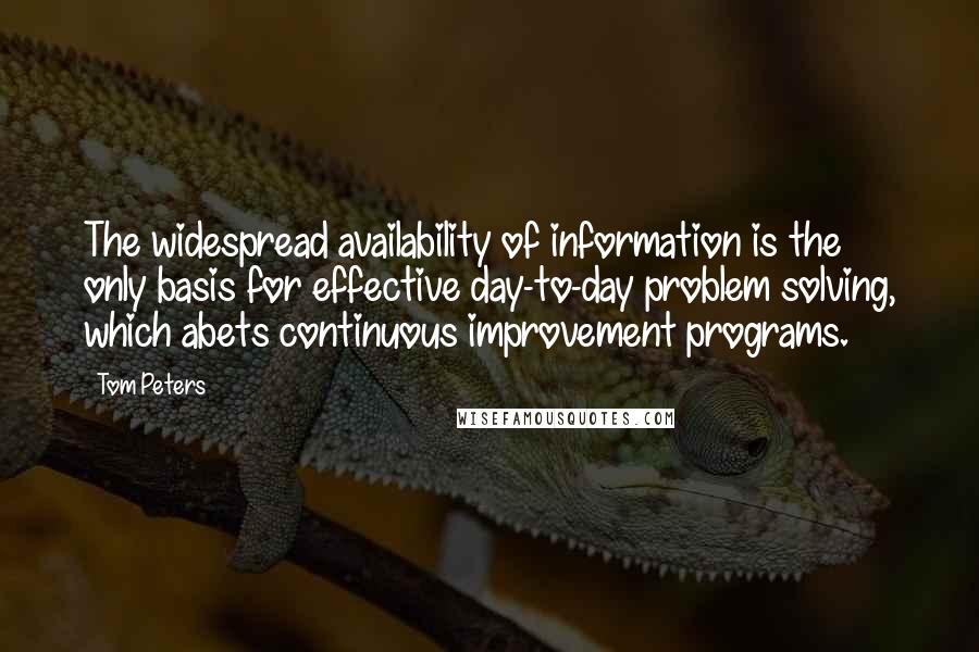 Tom Peters Quotes: The widespread availability of information is the only basis for effective day-to-day problem solving, which abets continuous improvement programs.