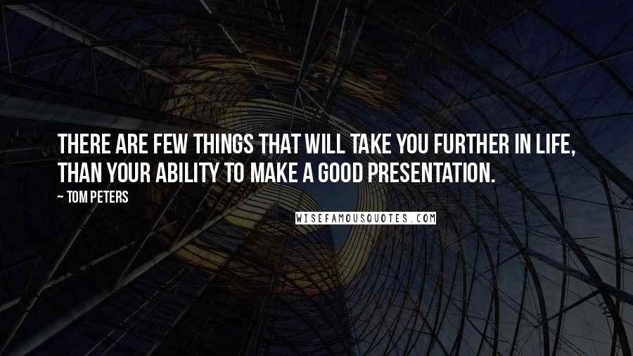 Tom Peters Quotes: There are few things that will take you further in life, than your ability to make a good presentation.