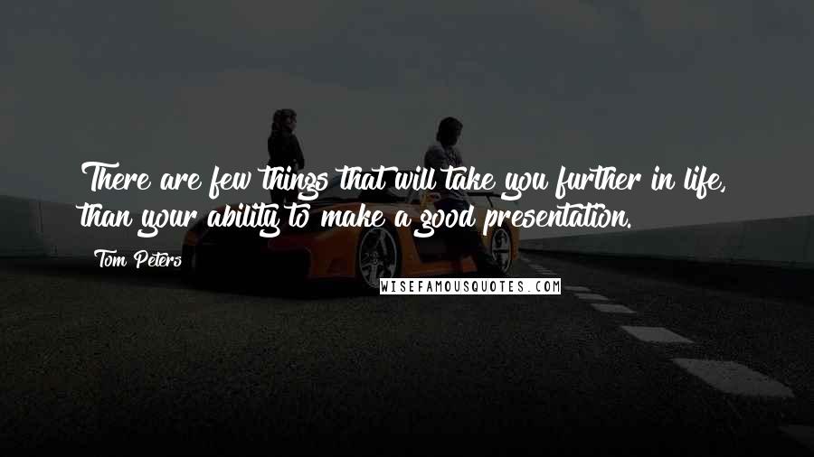 Tom Peters Quotes: There are few things that will take you further in life, than your ability to make a good presentation.