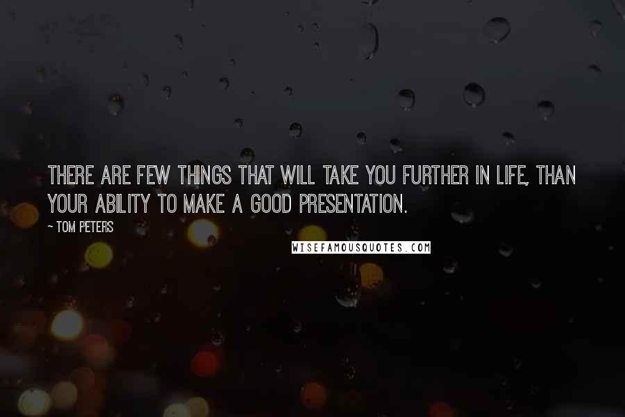 Tom Peters Quotes: There are few things that will take you further in life, than your ability to make a good presentation.