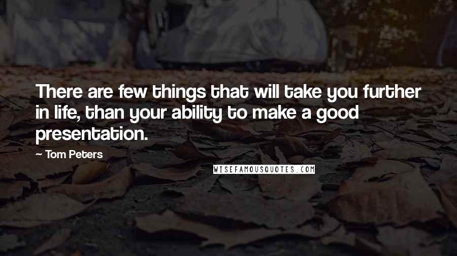 Tom Peters Quotes: There are few things that will take you further in life, than your ability to make a good presentation.