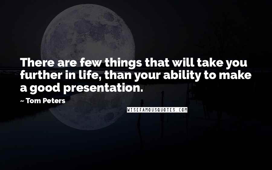 Tom Peters Quotes: There are few things that will take you further in life, than your ability to make a good presentation.