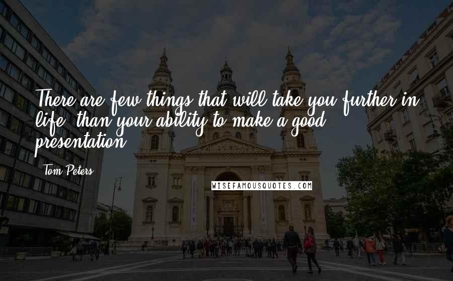 Tom Peters Quotes: There are few things that will take you further in life, than your ability to make a good presentation.