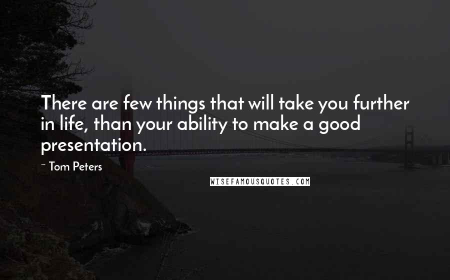 Tom Peters Quotes: There are few things that will take you further in life, than your ability to make a good presentation.