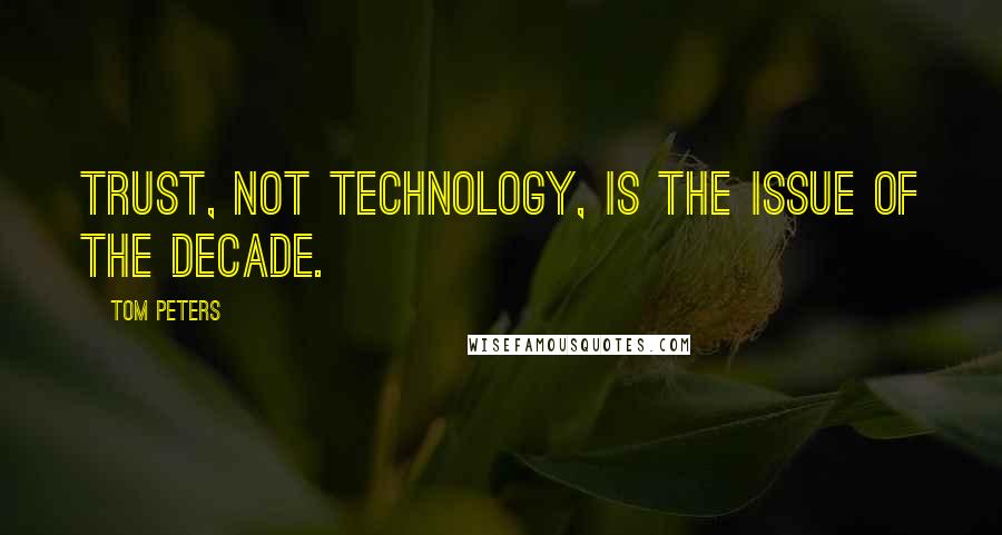 Tom Peters Quotes: TRUST, not technology, is the issue of the decade.