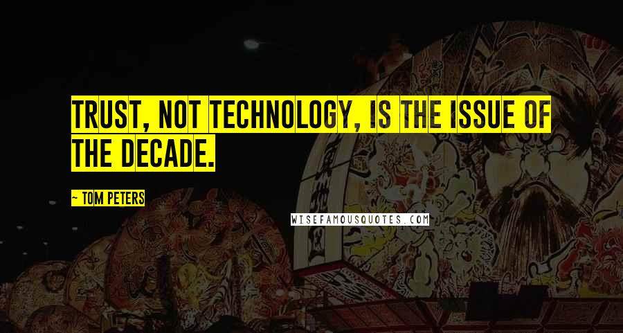 Tom Peters Quotes: TRUST, not technology, is the issue of the decade.