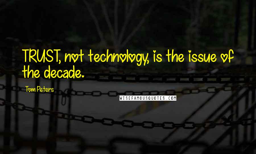 Tom Peters Quotes: TRUST, not technology, is the issue of the decade.