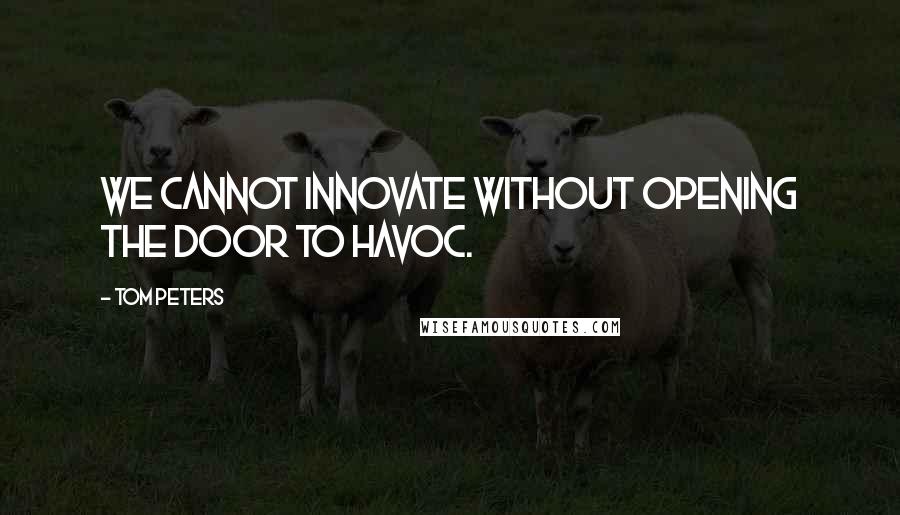 Tom Peters Quotes: We cannot innovate without opening the door to havoc.