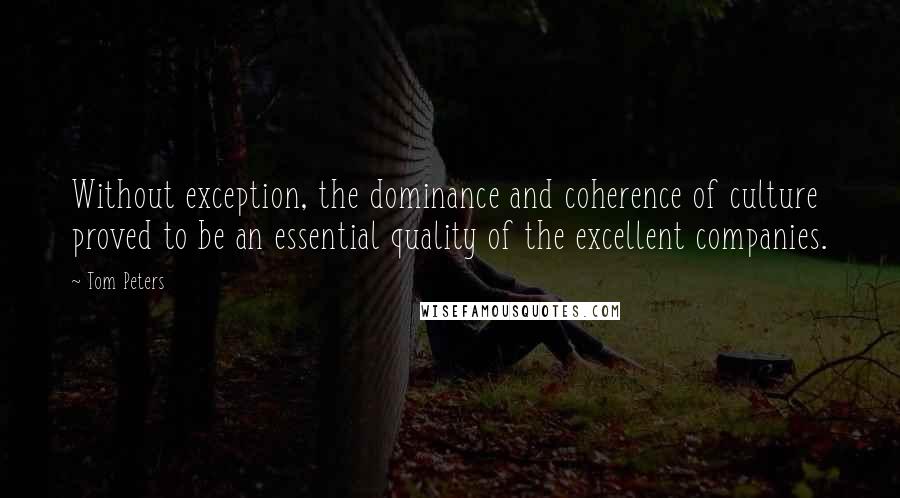 Tom Peters Quotes: Without exception, the dominance and coherence of culture proved to be an essential quality of the excellent companies.