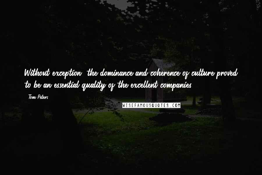 Tom Peters Quotes: Without exception, the dominance and coherence of culture proved to be an essential quality of the excellent companies.