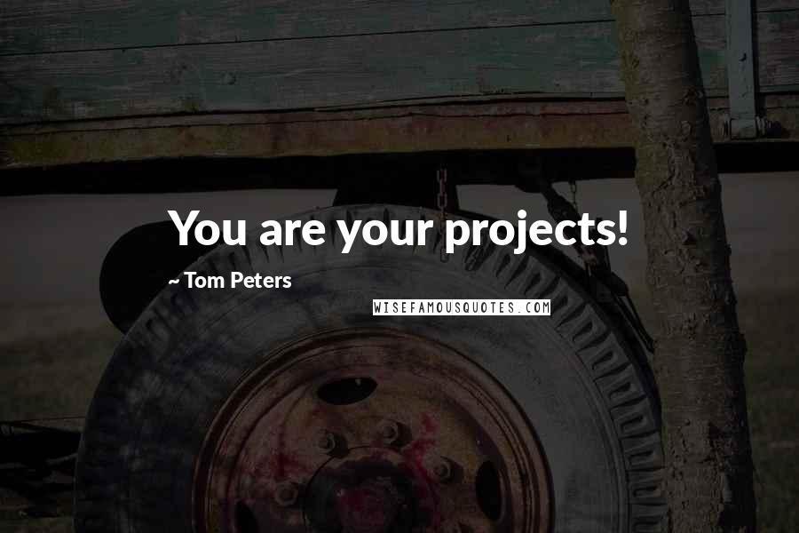 Tom Peters Quotes: You are your projects!