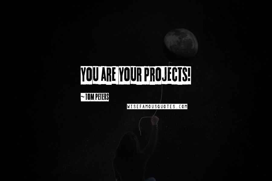 Tom Peters Quotes: You are your projects!