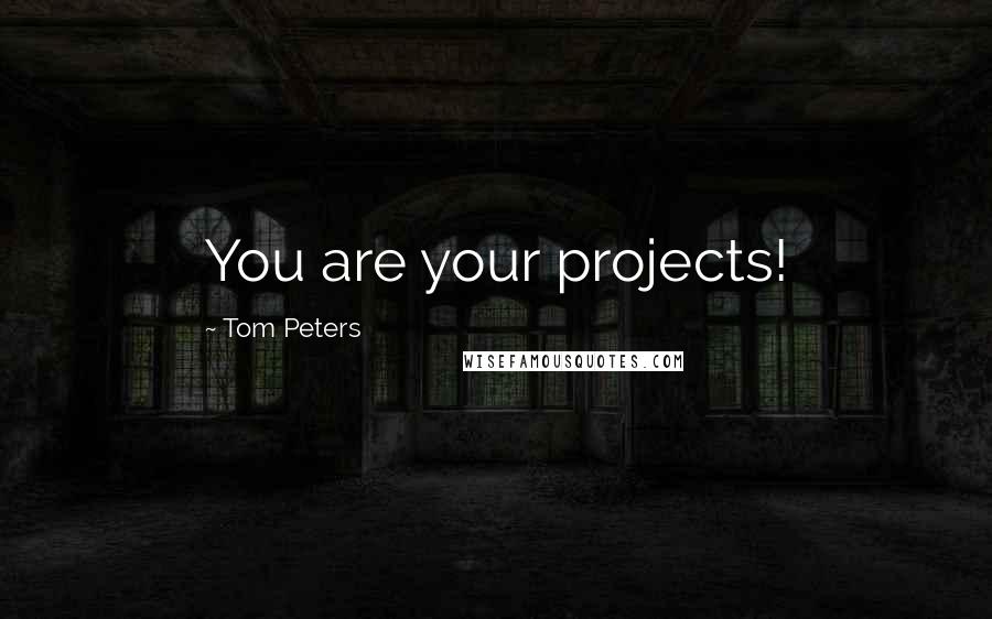 Tom Peters Quotes: You are your projects!