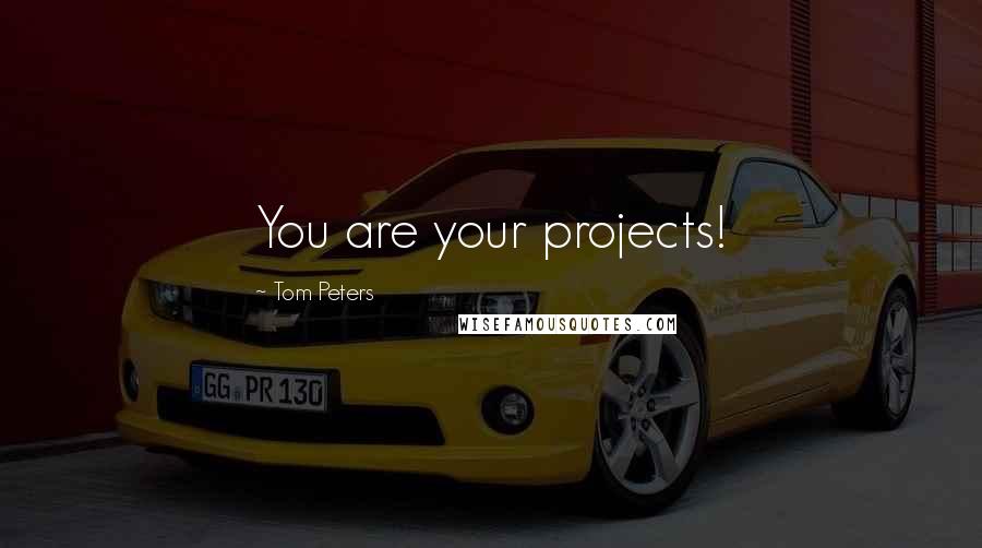 Tom Peters Quotes: You are your projects!