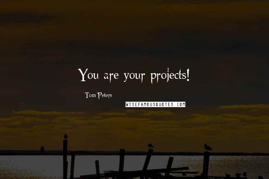 Tom Peters Quotes: You are your projects!