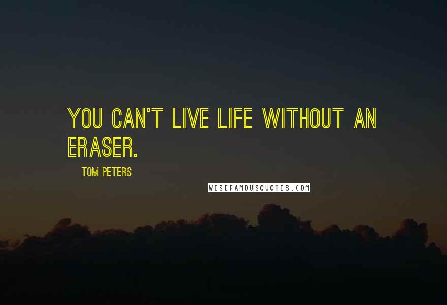 Tom Peters Quotes: You can't live life without an eraser.