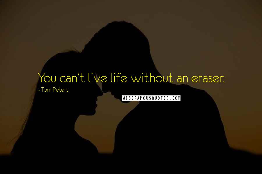 Tom Peters Quotes: You can't live life without an eraser.