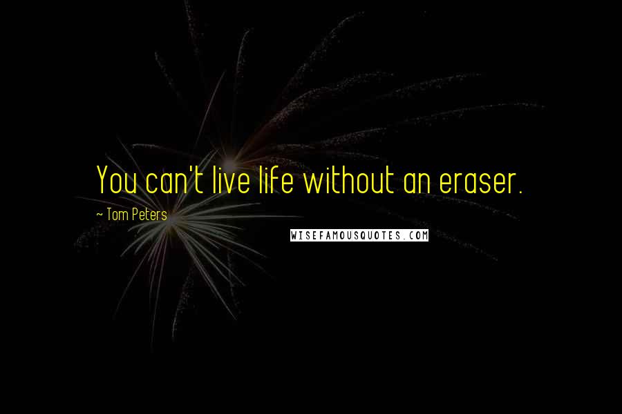 Tom Peters Quotes: You can't live life without an eraser.