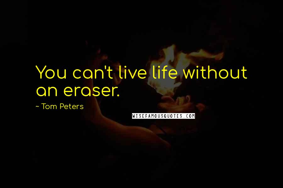 Tom Peters Quotes: You can't live life without an eraser.