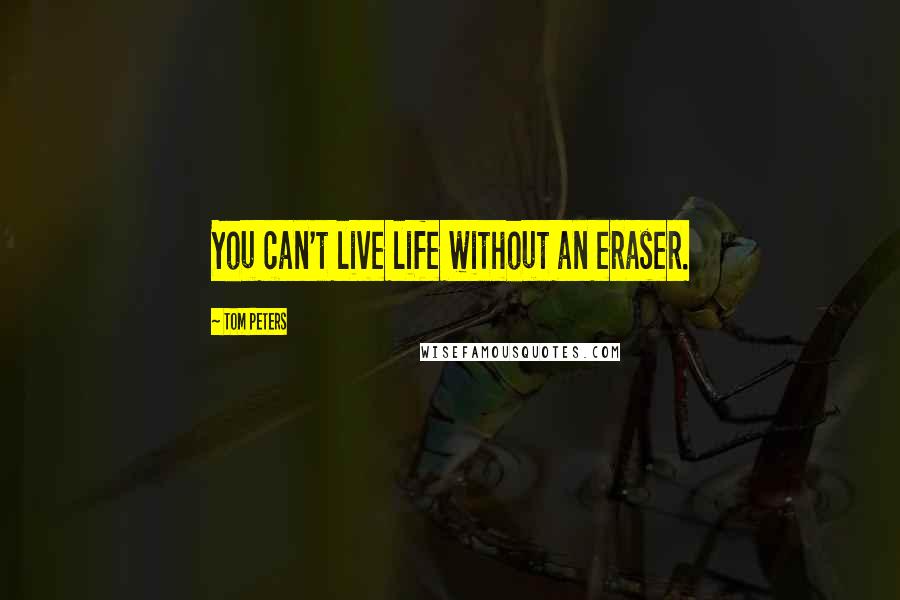 Tom Peters Quotes: You can't live life without an eraser.