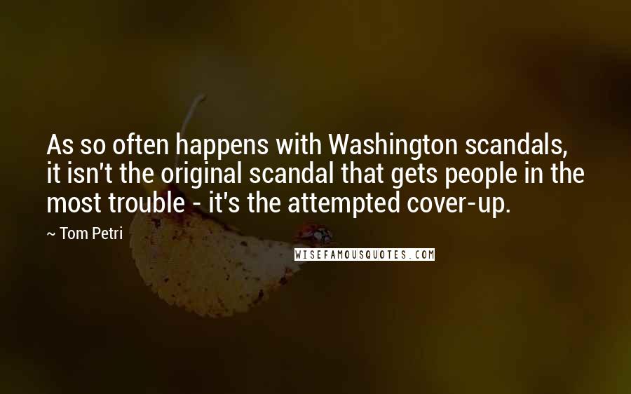Tom Petri Quotes: As so often happens with Washington scandals, it isn't the original scandal that gets people in the most trouble - it's the attempted cover-up.