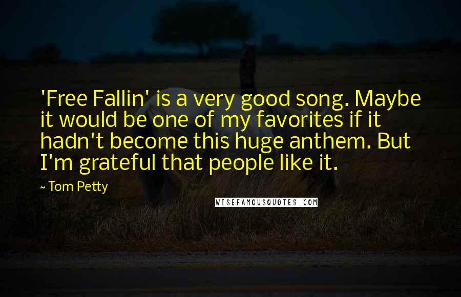 Tom Petty Quotes: 'Free Fallin' is a very good song. Maybe it would be one of my favorites if it hadn't become this huge anthem. But I'm grateful that people like it.