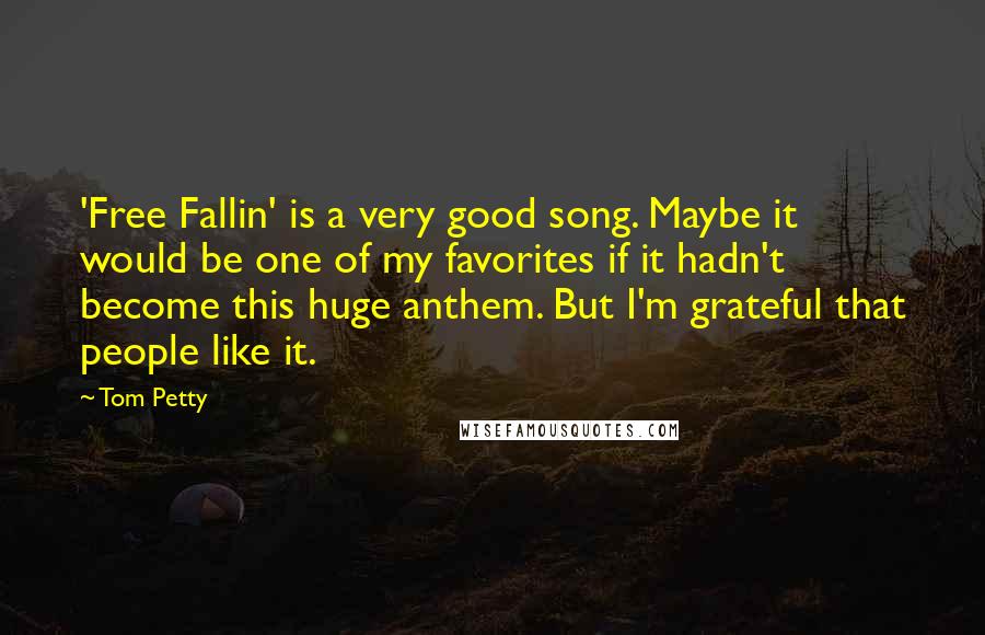 Tom Petty Quotes: 'Free Fallin' is a very good song. Maybe it would be one of my favorites if it hadn't become this huge anthem. But I'm grateful that people like it.