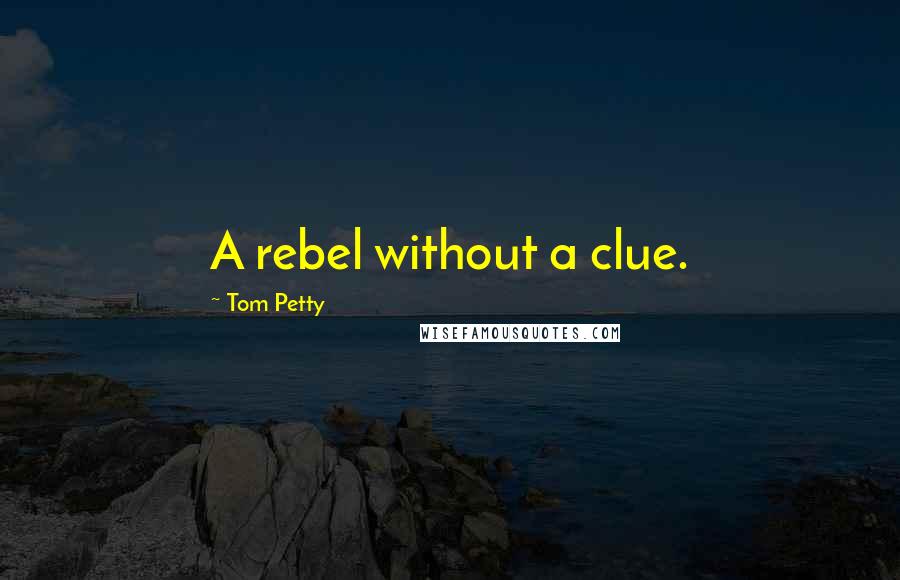 Tom Petty Quotes: A rebel without a clue.