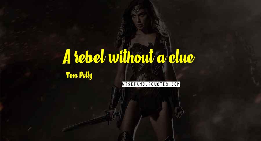 Tom Petty Quotes: A rebel without a clue.