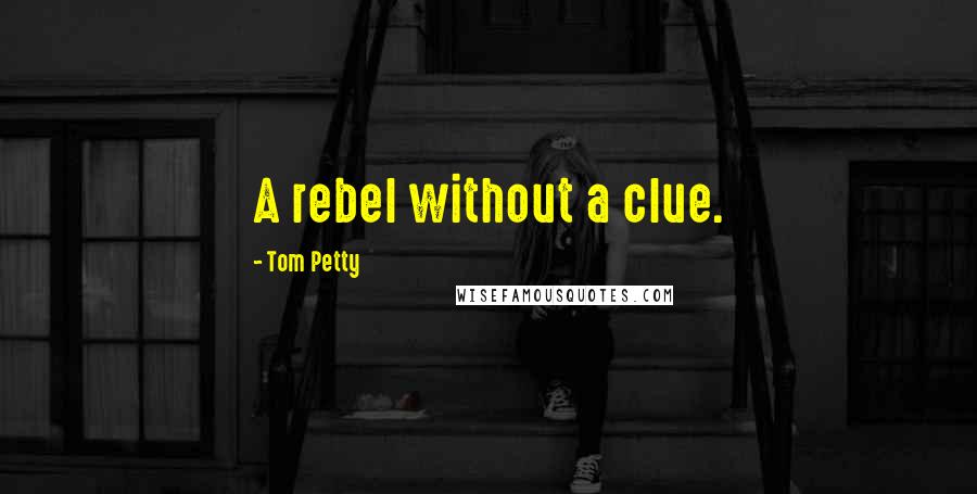 Tom Petty Quotes: A rebel without a clue.