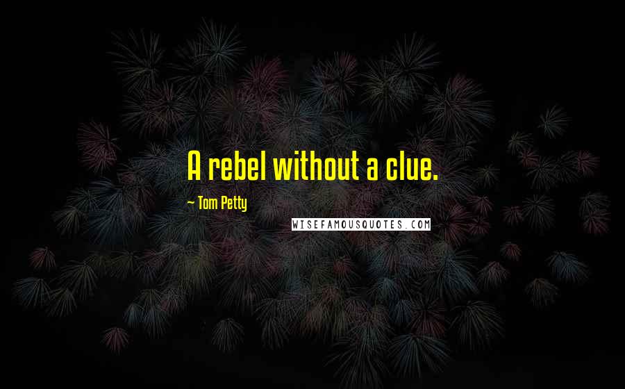 Tom Petty Quotes: A rebel without a clue.