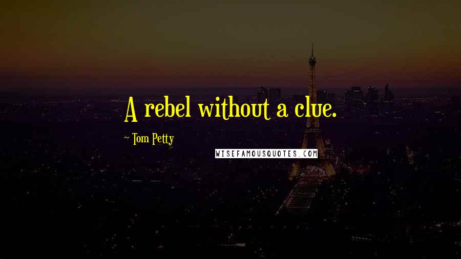 Tom Petty Quotes: A rebel without a clue.