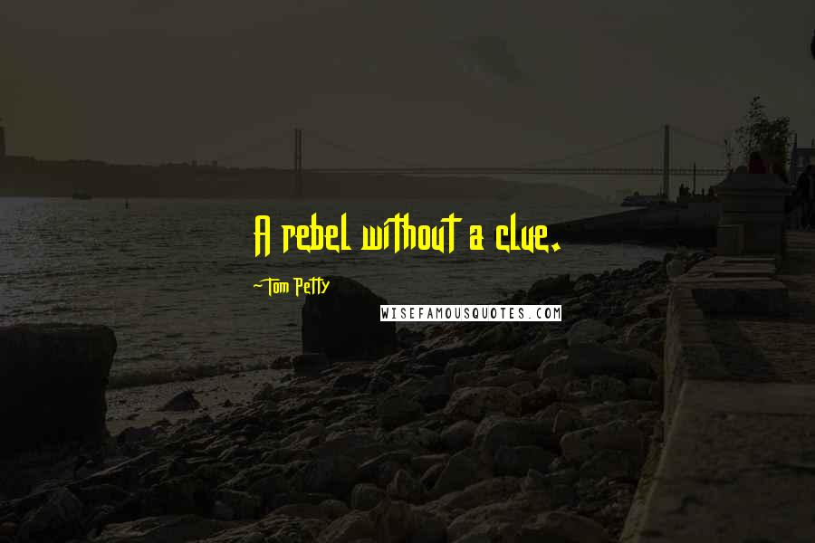 Tom Petty Quotes: A rebel without a clue.