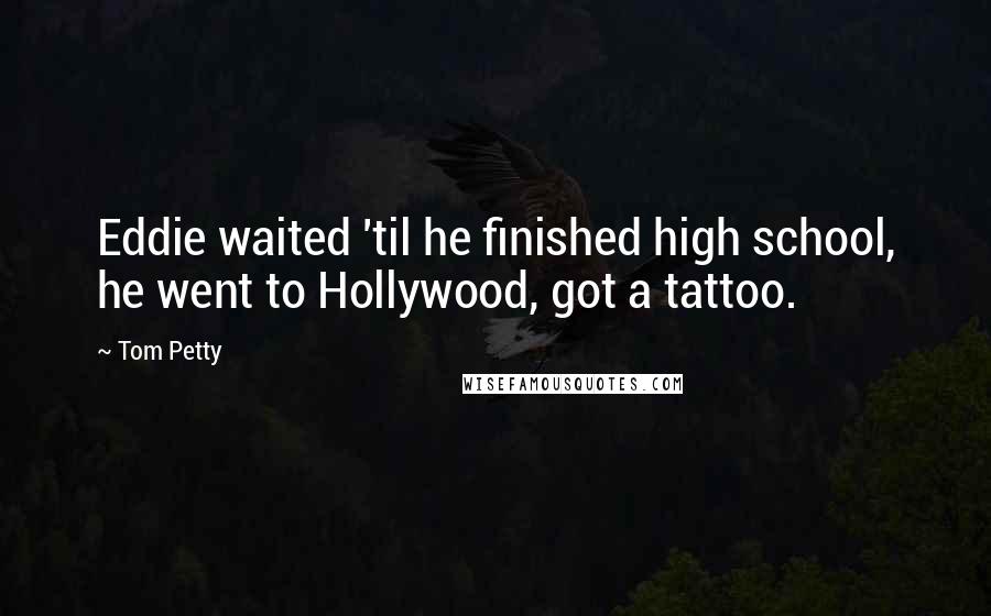 Tom Petty Quotes: Eddie waited 'til he finished high school, he went to Hollywood, got a tattoo.