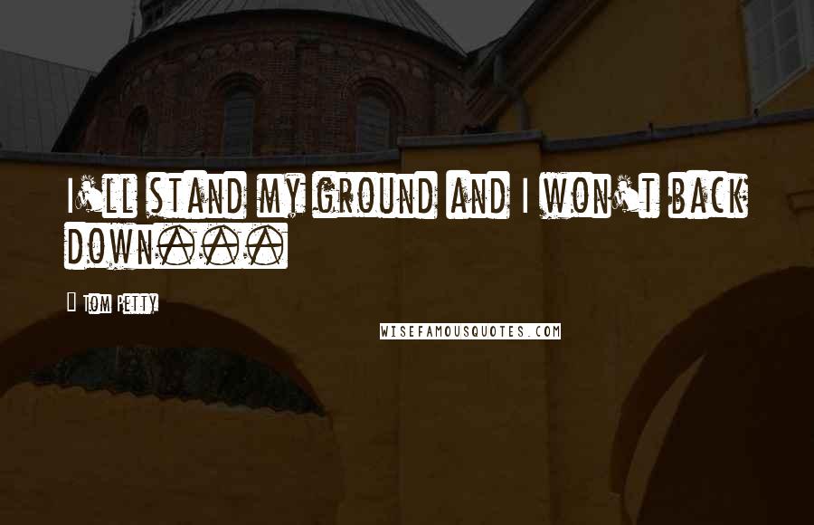 Tom Petty Quotes: I'll stand my ground and I won't back down...