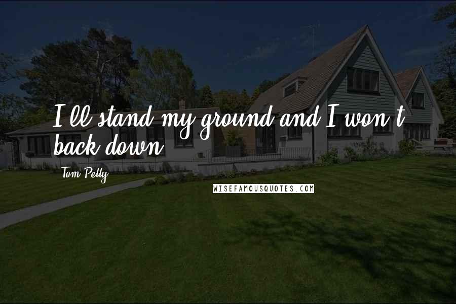 Tom Petty Quotes: I'll stand my ground and I won't back down...