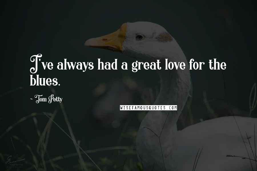 Tom Petty Quotes: I've always had a great love for the blues.