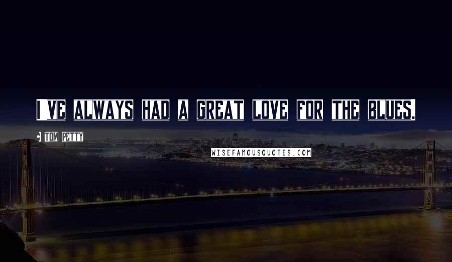 Tom Petty Quotes: I've always had a great love for the blues.