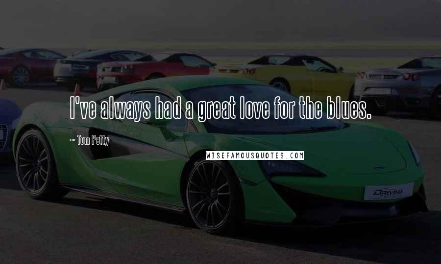 Tom Petty Quotes: I've always had a great love for the blues.