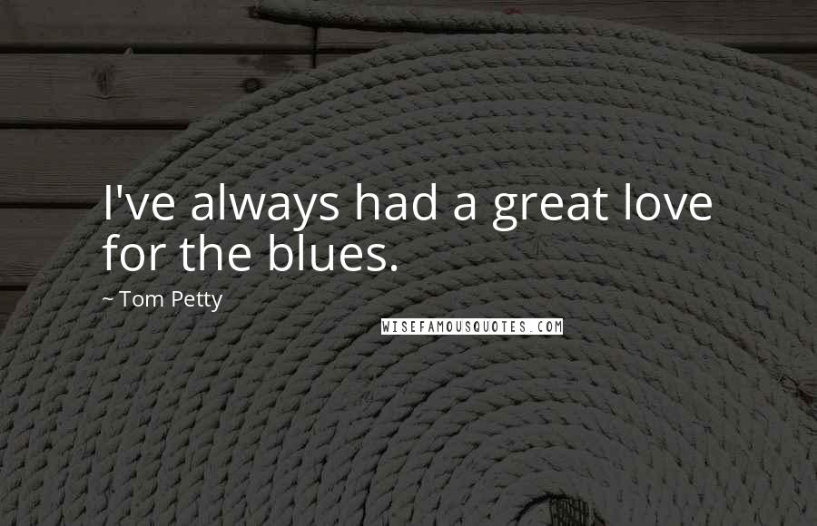 Tom Petty Quotes: I've always had a great love for the blues.