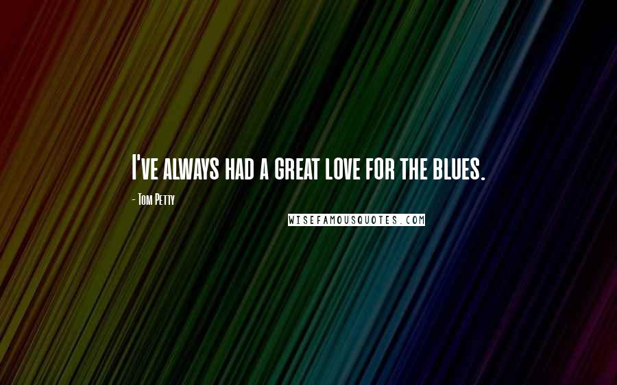 Tom Petty Quotes: I've always had a great love for the blues.