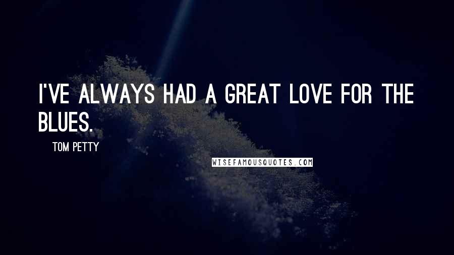Tom Petty Quotes: I've always had a great love for the blues.