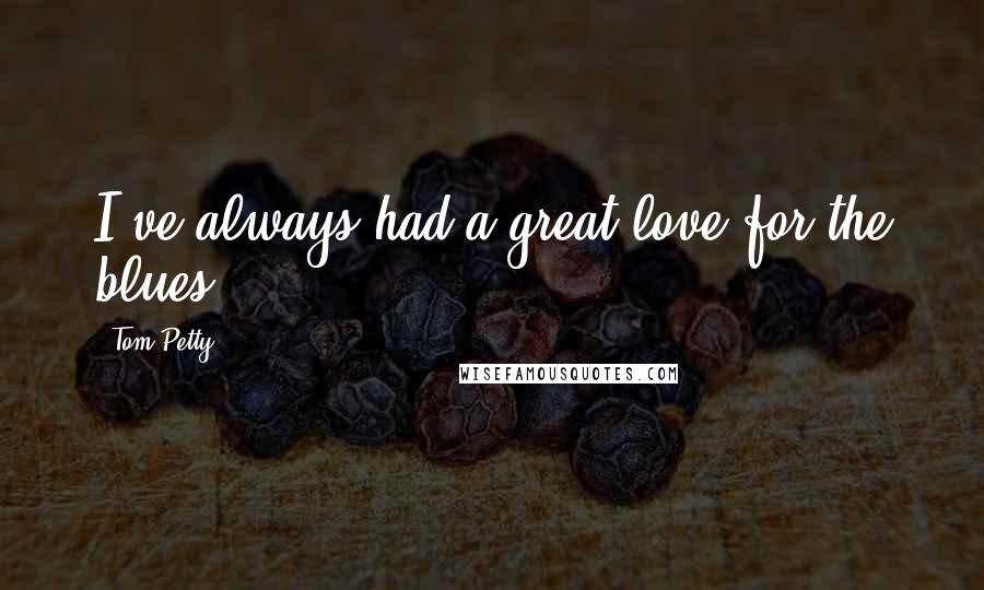 Tom Petty Quotes: I've always had a great love for the blues.
