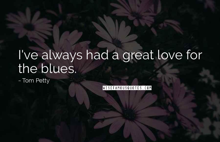 Tom Petty Quotes: I've always had a great love for the blues.