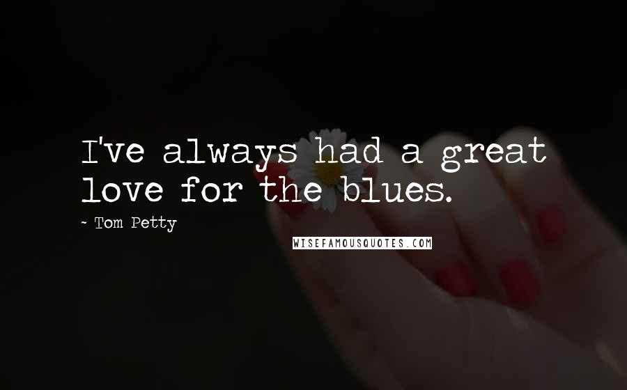 Tom Petty Quotes: I've always had a great love for the blues.