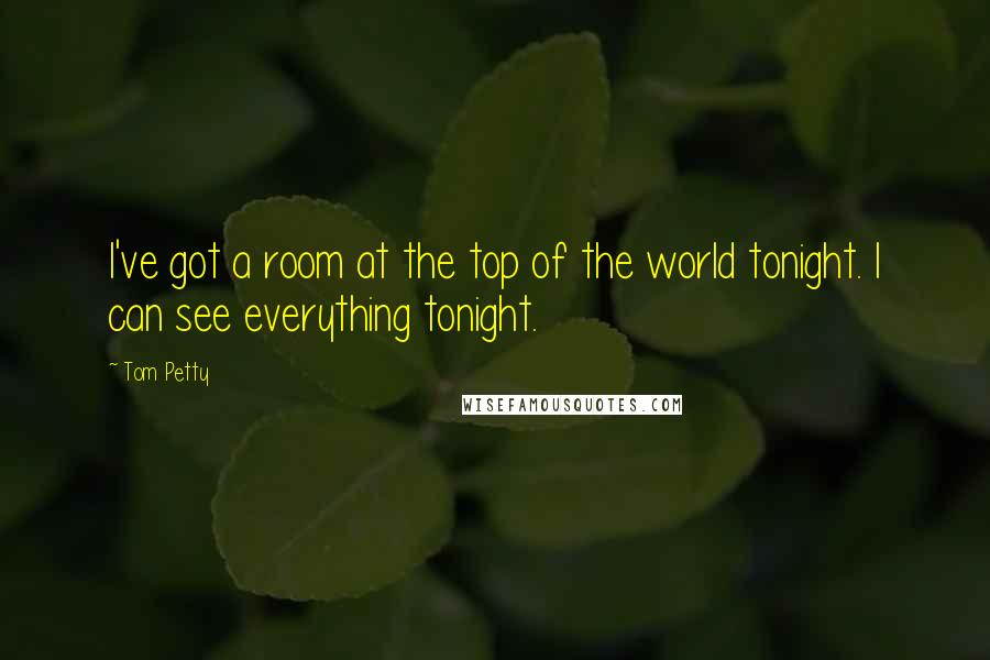 Tom Petty Quotes: I've got a room at the top of the world tonight. I can see everything tonight.