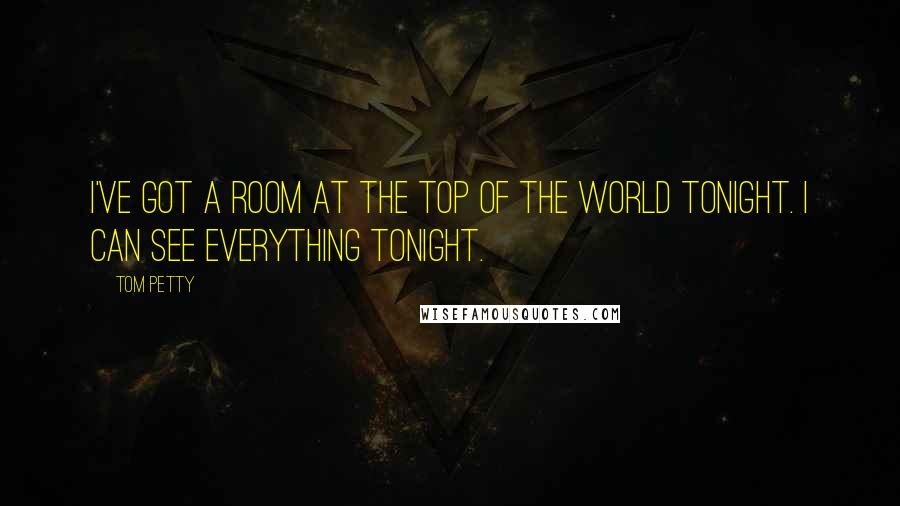 Tom Petty Quotes: I've got a room at the top of the world tonight. I can see everything tonight.